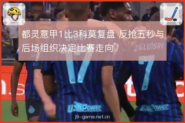 都灵意甲1比3科莫复盘 反抢五秒与后场组织决定比赛走向 都灵意甲1比3科莫复盘 反抢五秒与后场组织决定比赛走向