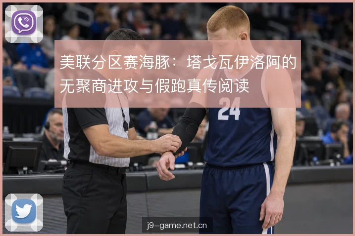 美联分区赛海豚：塔戈瓦伊洛阿的无聚商进攻与假跑真传阅读